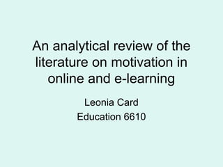 An analytical review of the
literature on motivation in
online and e-learning
Leonia Card
Education 6610
 