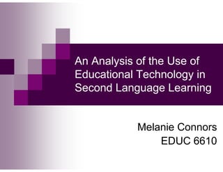 An Analysis of the Use of
Educational Technology in
Second Language Learning


           Melanie Connors
               EDUC 6610
 