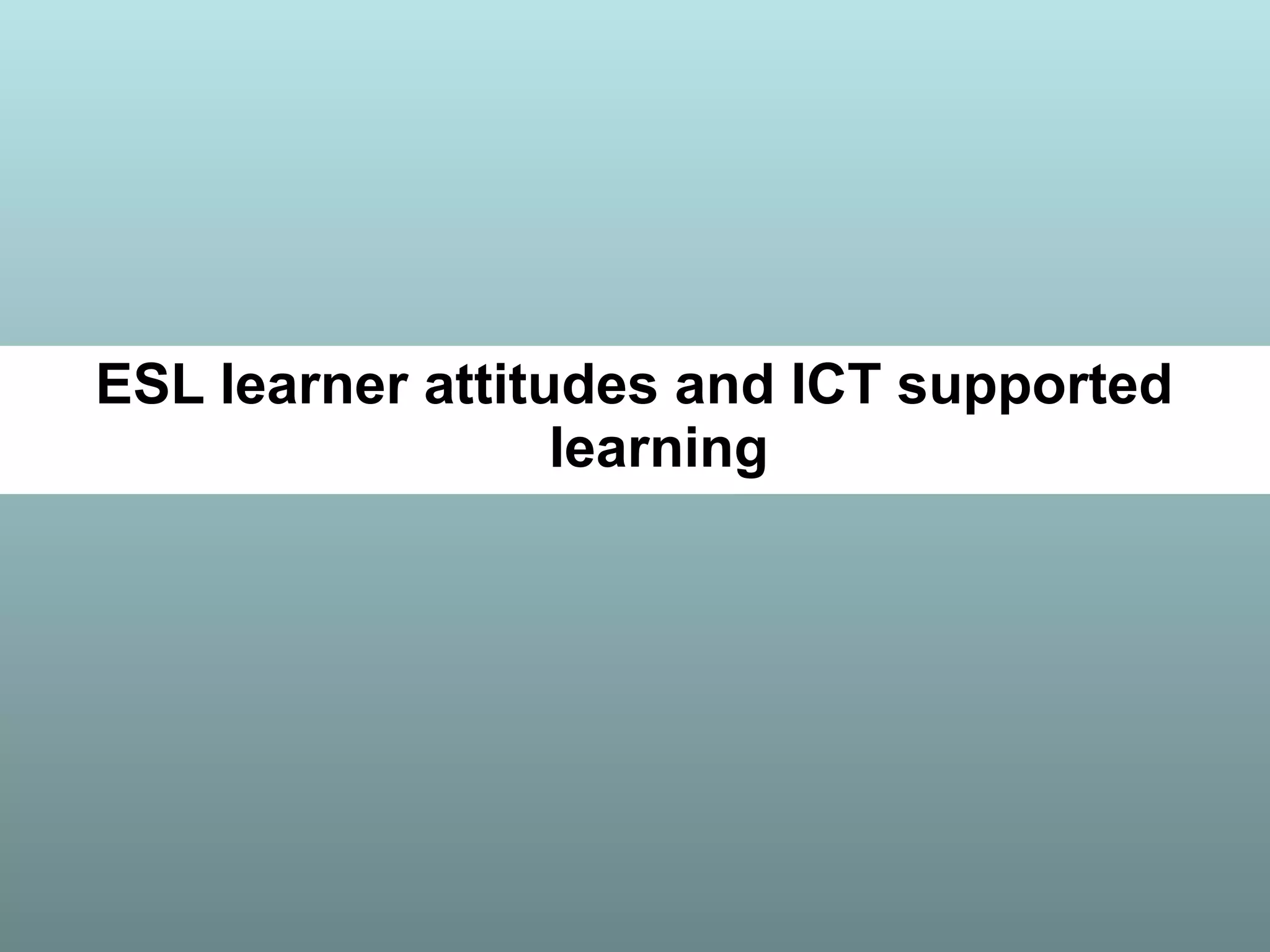 ESL learner attitudes and ICT supported
learning
 