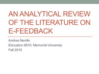 An analytical Review of the literature on e-feedback Andrea Neville Education 6610, Memorial University Fall 2010 