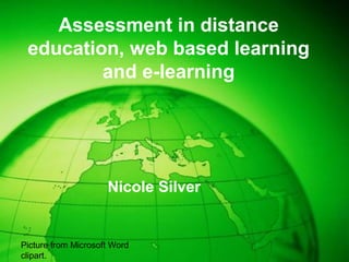Assessment in distance
education, web based learning
and e-learning
Nicole Silver
Picture from Microsoft Word
clipart.
 