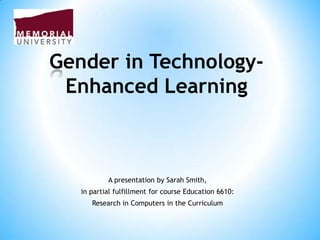 Gender in TechnologyEnhanced Learning

A presentation by Sarah Smith,
in partial fulfillment for course Education 6610:
Research in Computers in the Curriculum

 