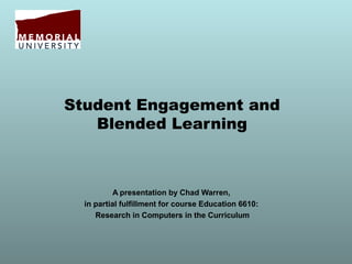 Student Engagement and
   Blended Learning



           A presentation by Chad Warren,
  in partial fulfillment for course Education 6610:
     Research in Computers in the Curriculum
 