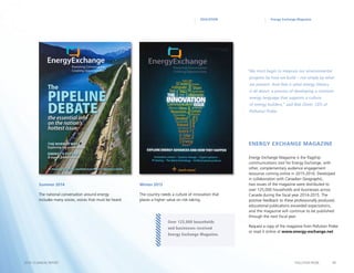 11POLLUTION PROBE2014–15 ANNUAL REPORT
EDUCATION Energy Exchange Magazine
Energy Exchange Magazine is the flagship
communications tool for Energy Exchange, with
other, complementary audience engagement
resources coming online in 2015-2016. Developed
in collaboration with Canadian Geographic,
two issues of the magazine were distributed to
over 125,000 households and businesses across
Canada during the fiscal year 2014-2015. The
positive feedback to these professionally produced,
educational publications exceeded expectations,
and the magazine will continue to be published
through the next fiscal year.
Request a copy of the magazine from Pollution Probe
or read it online at www.energy-exchange.net
“We must begin to measure our environmental
progress by how we build – not simply by what
we prevent. And that is what energy literacy
is all about: a process of developing a common
energy language that supports a culture
of energy builders,” said Bob Oliver, CEO of
Pollution Probe.
Energy Exchange Magazine
Summer 2014
The national conversation around energy
includes many voices, voices that must be heard.
Winter 2015
The country needs a culture of innovation that
places a higher value on risk-taking.
Over 125,000 households
and businesses received
Energy Exchange Magazine.
 