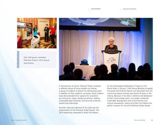 15POLLUTION PROBE2014–15 ANNUAL REPORT
Annual Gala DinnerENGAGEMENT
In the evening, at dinner, Pollution Probe convened
a different group of future builders by inviting
a group of students to attend this networking event.
In addition to their academic successes, these students
have demonstrated their capacity for innovation
by running for mayor, designing vehicles, leading
sustainable food initiatives, and securing numerous
awards and internships.
Another important element of the Gala was the
presentation of the Pollution Probe Award. The
2014 award was presented to Dokis First Nation
for the Okikendawt Hydroelectric Project on the
French River in Ontario. Chief Denise Restoule accepted
the award from Premier Wynne and described how this
community-based initiative was almost 30 years in the
making. Because of the Dokis’ resilience and dedication
to their future energy vision, this project combined
sustainable development with environmental and
cultural stewardship, making the Dokis First Nation the
perfect recipient for the 2014 Pollution Probe Award.
Over 450 guests attended
Pollution Probe‘s 2014 Annual
Gala Dinner.
 