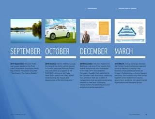 18POLLUTION PROBE2014–15 ANNUAL REPORT
2014 September. Pollution Probe
was a guest speaker at the Trout
Lake Conservation Association (North
Bay, Ontario). The speech was titled
“Pipe Dreams: The Pipeline Debate.“
2014 October. Electric Mobility Canada,
the voice of the electric vehicle industry
in Canada, welcomed Pollution Probe’s
CEO, Bob Oliver, as a speaker at the
EV2014VÉ Conference and Trade
Show. Bob‘s speech was titled “EMAP:
Understanding the Impacts and
Opportunities of EV-Grid Integration.”
2014 December. Pollution Probe’s CEO,
Bob Oliver, was one of four experts from
diverse backgrounds who contributed
to the FUEL 2014 Annual Review:
Petroleum. Canada’s Fuel, published by
the Canadian Fuels Association, explaining
how petroleum fuels are enablers of
transportation that are continuously being
adapted to meet both a changing
vehicle market and advancing consumer
and environmental expectations.
2015 March. Energy Exchange attended
the Positive Energy Conference organized
jointly by Western University‘s Ivey
Business School and the University of
Ottawa’s Collaboratory on Energy Research
and Policy. This invitation-only event brings
together senior leaders from industry,
government, academia, non-governmental
organizations and Aboriginal groups.
september october december march
Pollution Probe on DemandENGAGEMENT
 