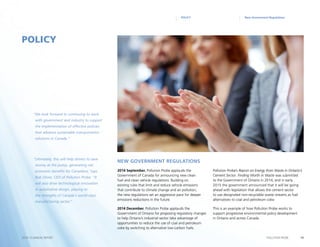 19POLLUTION PROBE2014–15 ANNUAL REPORT
New Government RegulationsPOLICY
2014 September. Pollution Probe applauds the
Government of Canada for announcing new clean
fuel and clean vehicle regulations. Building on
existing rules that limit and reduce vehicle emissions
that contribute to climate change and air pollution,
the new regulations set an aggressive pace for deeper
emissions reductions in the future.
2014 December. Pollution Probe applauds the
Government of Ontario for proposing regulatory changes
to help Ontario’s industrial sector take advantage of
opportunities to reduce the use of coal and petroleum
coke by switching to alternative low-carbon fuels.
Pollution Probe’s Report on Energy from Waste in Ontario’s
Cement Sector: Finding Worth in Waste was submitted
to the Government of Ontario in 2014, and in early
2015 the government announced that it will be going
ahead with legislation that allows the cement sector
to use designated non-recyclable waste streams as fuel
alternatives to coal and petroleum coke.
This is an example of how Pollution Probe works to
support progressive environmental policy development
in Ontario and across Canada.
POLICY
New Government Regulations
“We look forward to continuing to work
with government and industry to support
the implementation of effective policies
that advance sustainable transportation
solutions in Canada.“
“Ultimately, this will help drivers to save
money at the pump, generating net
economic benefits for Canadians,“says
Bob Oliver, CEO of Pollution Probe. “It
will also drive technological innovation
in automotive design, playing to
the strengths of Canada‘s world-class
manufacturing sector.“
 