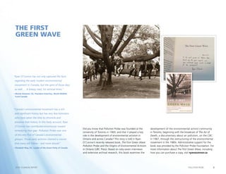 6POLLUTION PROBE2014–15 ANNUAL REPORT
THE FIRST
GREEN WAVE
Did you know that Pollution Probe was founded at the
University of Toronto in 1969, and that it played a key
role in the development of environmental activism in
Ontario and across Canada? This story is told in Ryan
O’Connor’s recently released book, The First Green Wave:
Pollution Probe and the Origins of Environmental Activism
in Ontario (UBC Press). Based on sixty-seven interviews
and extensive archival research, this book examines the
development of the environmental activist community
in Toronto, beginning with the broadcast of The Air of
Death, a documentary about air pollution, on the CBC
in 1967, through the restructuring of the environmental
movement in the 1980s. Administrative support for the
book was provided by the Pollution Probe Foundation. For
more information about The First Green Wave, including
how you can purchase a copy, visit ryanoconnor.ca.
“Ryan O’Connor has not only captured the facts
regarding the early modern environmental
movement in Canada, but the spirit of those days
as well .... A breezy read, for seminal times.”
– Monte Hummel, OC, President Emeritus, World Wildlife
Fund Canada
“Canada’s environmental movement has a rich
and significant history but has very few historians
who have taken the time to chronicle and
preserve that history. In this lively account, Ryan
O’Connor has contributed enormously toward
remedying that gap. Pollution Probe was one
of the very first of Canada’s environmental
groups. Those early activists charted a course
that many still follow – and more should.”
– Elizabeth May, OC, Leader of the Green Party of Canada
 