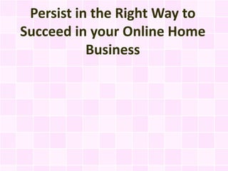 Persist in the Right Way to
Succeed in your Online Home
           Business
 