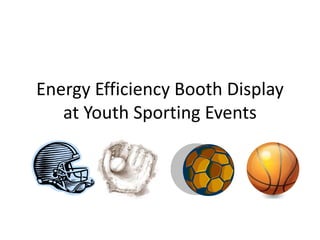 Energy Efficiency Booth Display
at Youth Sporting Events
 