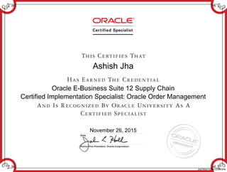 Ashish Jha
Oracle E-Business Suite 12 Supply Chain
Certified Implementation Specialist: Oracle Order Management
November 26, 2015
242793411EBS12OMOPN
 