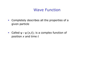 Wave Function
 Completely describes all the properties of a
given particle
 Called y  y (x,t); is a complex function of
position x and time t
 