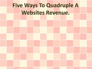 Five Ways To Quadruple A
    Websites Revenue.
 