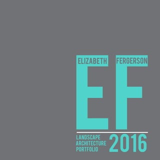 EF							 LANDSCAPE
							 ARCHITECTURE 		
							 PORTFOLIO
eLIZABETH FERGERSON
2016
 