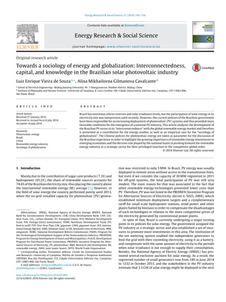 Energy Research & Social Science 21 (2016) 145–154
Contents lists available at ScienceDirect
Energy Research & Social Science
journal homepage: www.elsevier.com/locate/erss
Original research article
Towards a sociology of energy and globalization: Interconnectedness,
capital, and knowledge in the Brazilian solar photovoltaic industry
Luiz Enrique Vieira de Souzaa,∗
, Alina Mikhailovna Gilmanova Cavalcanteb
a
School of Electrical Engineering—Beijing Jiaotong University, Nr. 3 Shangyuancun, Haidian District, Beijing, China
b
Institute of Philosophy and Human Sciences—University of Campinas, R. Cora Coralina 100, Cidade Universitária Zeferino Vaz, Campinas, CEP 13083-896,
São Paulo, Brazil
a r t i c l e i n f o
Article history:
Received 27 January 2016
Received in revised form 8 July 2016
Accepted 16 July 2016
Keywords:
Photovoltaic energy
Brazil
China
Renewable energy industry
Sociology of globalization
a b s t r a c t
Brazil has enormous silicon reserves and solar irradiance levels, but the participation of solar energy in its
electricity mix was inexpressive until recently. However, the current policies of the Brazilian government
have been responsible for an increasing deployment of photovoltaic (PV) systems and thus provided more
favorable conditions for the emergence of a national PV industry. This article analyzes the development of
the Brazilian PV sector in its “interconnectedness” with the global renewable energy market and therefore
is presented as a contribution for the energy studies, as well as an empirical case for the “sociology of
globalization”. The Chinese policies for photovoltaic energy are taken as parameter for the discussion of
the Brazilian experience in order to highlight the growing importance of renewable energy investments in
emerging economies and the decisive role played by the national States in pushing forward the renewable
energy industry as a strategic sector for their privileged insertion in the competitive global order.
© 2016 Elsevier Ltd. All rights reserved.
1. Introduction
Mainly due to the contribution of sugar cane products (7.3%) and
hydropower (65.2%), the share of renewable sources accounts for
74.6% of the Brazilian electricity mix, thus placing the country above
the international renewable energy (RE) average [1]. However, in
the ﬁeld of solar energy the country performed poorly until 2013,
when the on-grid installed capacity for photovoltaic (PV) genera-
Abbreviations: ANEEL, National Agency of Electric Energy; BNDES, National
Bank for Socioeconomic Development; CDB, China Development Bank; CNY, Chi-
nese Yuan; CO2, carbon dioxide; EU, European Union; FCO, Midwest Development
Fund; FDI, Foreign Direct Investments; FDNE, Northeast Development Fund; FIT,
feed in tariff; FYP, Five-Year Plan; GW, gigawatt; GWh, gigawatt-hour; IEA, Interna-
tional Energy Agency; kWh, kilowatt-hour; LCOE, levelized costs of electricity; MW,
megawatt; NDRC, National Development Reform Commission; PADIS, Program for
the Technological Development Support of the Semiconductor Industry; PRODEEM,
Program for Energy Development of States and Municipalities; ProGD, Development
Program for Distributed Power Generation; PROINFA, Incentive Program for Alter-
native Sources of Electricity; PV, photovoltaic; R&D, Research and Developmen; RE,
renewable energy; SWH, solar water heater; WTO, World Trade Organization.
∗ Corresponding author. Permanent address: Center for Environmental Studies
and Research—University of Campinas, Núcleo de Estudos e Pesquisas Ambientais
(NEPAM), Rua dos Flamboyants 155, Cidade Universitária Zeferino Vaz, Campinas,
CEP 13083-866, São Paulo, Brazil.
E-mail addresses: lenriquesol@yahoo.com.br (L.E.V. de Souza),
alinthik@yandex.ru (A.M.G. Cavalcante).
tion was restricted to only 5 MW. In Brazil, PV energy was usually
deployed in remote areas without access to the transmission lines,
but even if we consider the capacity of 30 MW registered in 2011
for off-grid systems, the total participation of PV was still very
modest. The main reason for that was associated to the fact that
other renewable energy technologies presented lower costs than
PV. Therefore, PV was not listed in the PROINFA (Incentive Program
for Alternative Sources of Electricity, decree n. 5025, 2004), which
established minimum deployment targets and a complementary
tariff for small scale hydropower stations, wind power and other
plants fueled by biomass in order to compensate the disadvantages
of such technologies in relation to the more competitive prices of
the electricity generated by conventional power plants.
In spite of that, Brazil is currently undergoing a major turning
point in its policies for solar energy. The government assigned the
PV industry as a strategic sector and also established a set of mea-
sures to promote more investments in this area. The institution of
the net metering system enabled the independent generators to
feed the grid with their exceeding electricity, using it as a battery,
and compensate with the same amount of electricity in the periods
when solar irradiance is not enough to supply their consumption.
Besides, the National Agency of Electric Energy (ANEEL) has pro-
moted several exclusive auctions for solar energy. As a result, the
registered number of small generators rose from 189 in June 2014
to 1232 in October 2015, and the stakeholders in the PV industry
estimate that 3.5 GW of solar energy might be deployed in the next
http://dx.doi.org/10.1016/j.erss.2016.07.004
2214-6296/© 2016 Elsevier Ltd. All rights reserved.
 