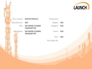 Part number: DV6501TXDHC31 Datasheets:
Manufacturer: ADC Weight: N/A
Title: SM DWDM 1550NM
TRANSMITTER
Category: N/A
Description: SM DWDM 1550NM
TRANSMITTER
Genre: N/A
Heci: N/A
Part Page URL:
 