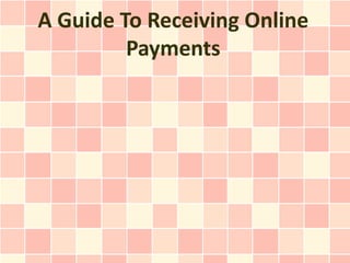 A Guide To Receiving Online
         Payments
 