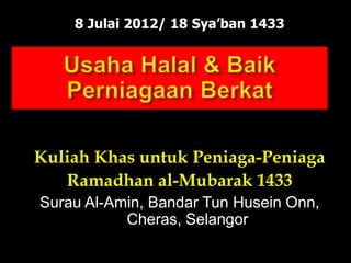 8 Julai 2012/ 18 Sya’ban 1433
Kuliah Khas untuk Peniaga-Peniaga
Ramadhan al-Mubarak 1433
Surau Al-Amin, Bandar Tun Husein Onn,
Cheras, Selangor
 