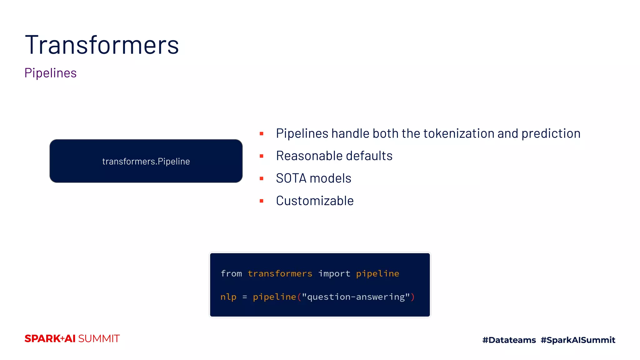 Transformers
Pipelines
transformers.Pipeline
▪ Pipelines handle both the tokenization and prediction
▪ Reasonable defaults
▪ SOTA models
▪ Customizable
 