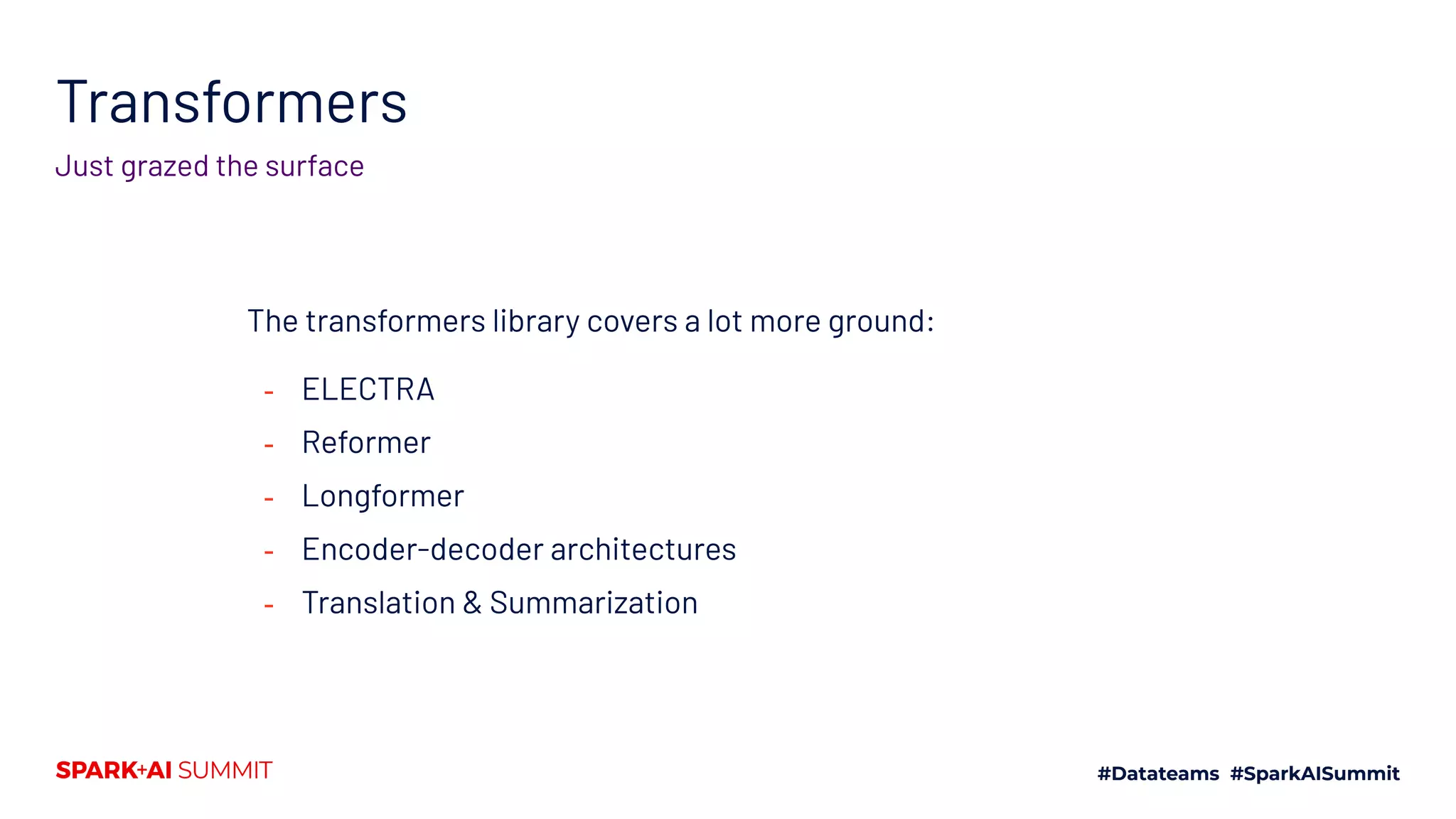 Transformers
Just grazed the surface
The transformers library covers a lot more ground:
- ELECTRA
- Reformer
- Longformer
- Encoder-decoder architectures
- Translation & Summarization
 