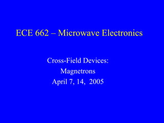 ECE 662 – Microwave Electronics

       Cross-Field Devices:
           Magnetrons
        April 7, 14, 2005
 