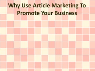 Why Use Article Marketing To
  Promote Your Business
 