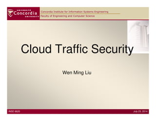 Faculty of Engineering and Computer Science
Concordia Institute for Information Systems Engineering
Cloud Traffic Security
Wen Ming Liu
INSE 6620 July 23, 2014
 