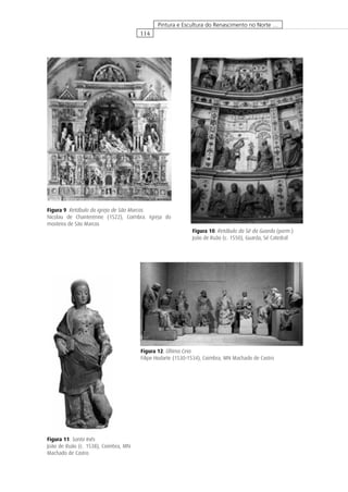 114
Pintura e Escultura do Renascimento no Norte …
Figura 11. Santa Inês
João de Ruão (c. 1538), Coimbra, MN
Machado de Castro
Figura 10. Retábulo da Sé da Guarda (porm.)
João de Ruão (c. 1550), Guarda, Sé Catedral
Figura 9. Retábulo da igreja de São Marcos
Nicolau de Chanterenne (1522), Coimbra. Igreja do
mosteiro de São Marcos
Figura 12. Última Ceia
Filipe Hodarte (1530-1534), Coimbra, MN Machado de Castro
 