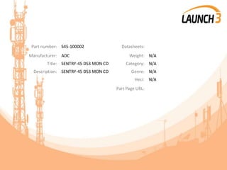 Part number: S45-100002 Datasheets:
Manufacturer: ADC Weight: N/A
Title: SENTRY-45 DS3 MON CD Category: N/A
Description: SENTRY-45 DS3 MON CD Genre: N/A
Heci: N/A
Part Page URL:
 