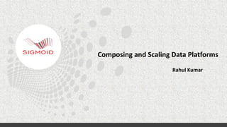 Composing	
  and	
  Scaling	
  Data	
  Platforms	
  
Rahul	
  Kumar	
  
 