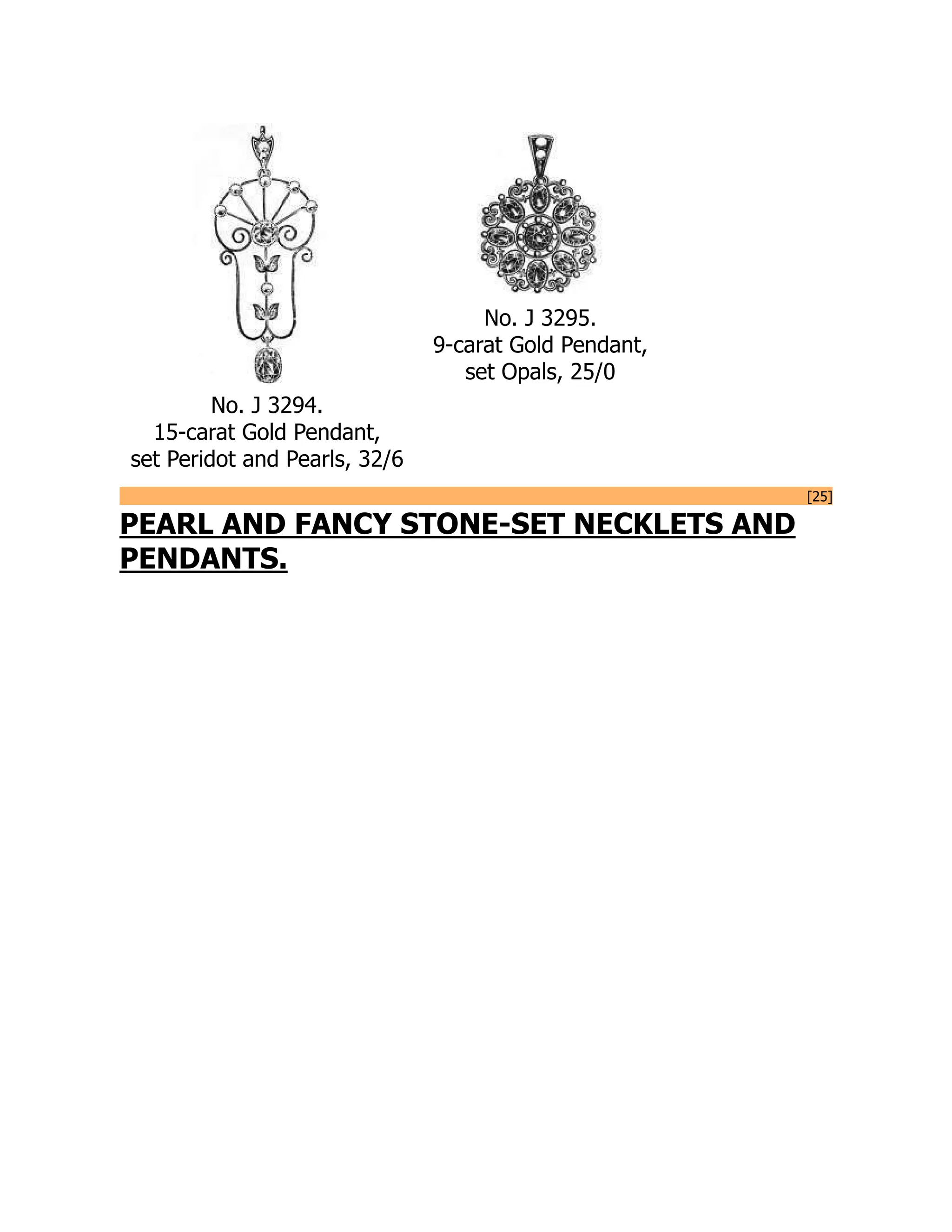 No. J 3294.
15-carat Gold Pendant,
set Peridot and Pearls, 32/6
No. J 3295.
9-carat Gold Pendant,
set Opals, 25/0
[25]
PEARL AND FANCY STONE-SET NECKLETS AND
PENDANTS.
 