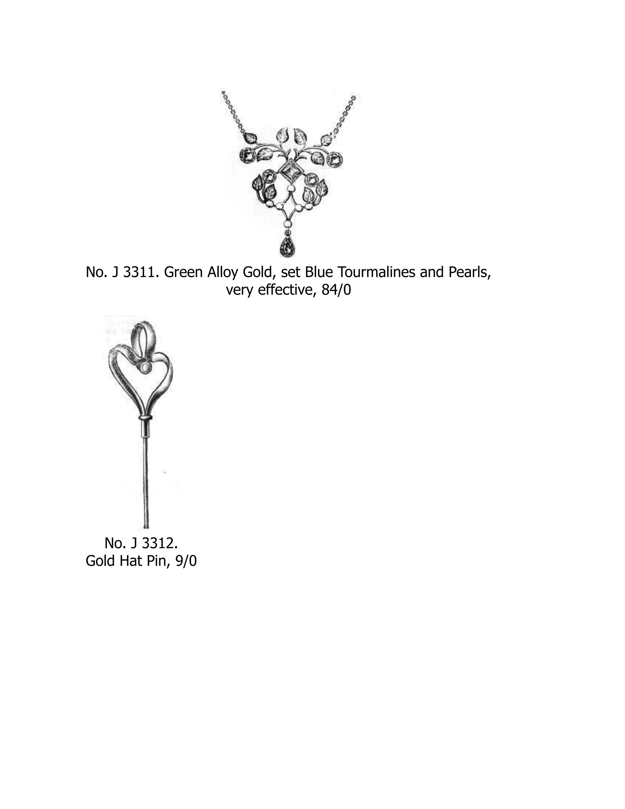 No. J 3311. Green Alloy Gold, set Blue Tourmalines and Pearls,
very effective, 84/0
No. J 3312.
Gold Hat Pin, 9/0
 