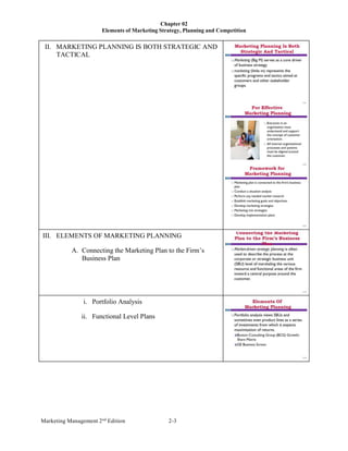 Chapter 02
Elements of Marketing Strategy, Planning and Competition
Marketing Management 2nd
Edition 2-3
II. MARKETING PLANNING IS BOTH STRATEGIC AND
TACTICAL
III. ELEMENTS OF MARKETING PLANNING
A. Connecting the Marketing Plan to the Firm’s
Business Plan
i. Portfolio Analysis
ii. Functional Level Plans
 