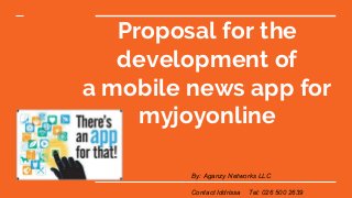 Proposal for the
development of
a mobile news app for
myjoyonline
By: Aganzy Networks LLC
Contact Iddrissa Tel: 026 500 2639
 