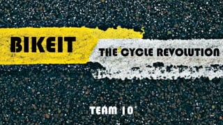 BIKEIT THE CYCLE REVOLUTION
TEAM 10
 