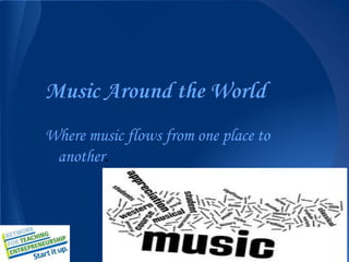 Music Around the World
Where music flows from one place to
another.
 