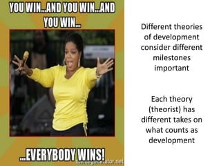 Different theories
of development
consider different
milestones
important
Each theory
(theorist) has
different takes on
what counts as
development
 