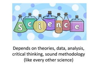 Depends on theories, data, analysis,
critical thinking, sound methodology
(like every other science)
 