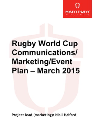 Rugby World Cup
Communications/
Marketing/Event
Plan – March 2015
Project lead (marketing): Niall Halford
 