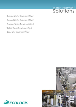 ®
Water Treatment
Solutions
Surface Water Treatment Plant
Ground Water Treatment Plant
Brackish Water Treatment Plant
Saline Water Treatment Plant
Seawater Treatment Plant
 
