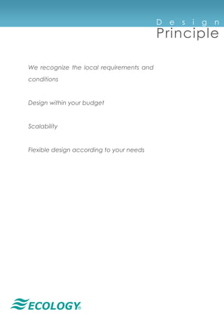 ®
We recognize the local requirements and
conditions
Design within your budget
Scalability
Flexible design according to your needs
D e s i g n
Principle
 
