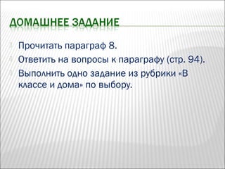  Прочитать параграф 8.
 Ответить на вопросы к параграфу (стр. 94).
 Выполнить одно задание из рубрики «В
классе и дома» по выбору.
 