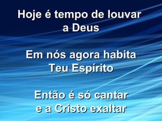 Hoje é tempo de louvarHoje é tempo de louvar
a Deusa Deus
Em nós agora habitaEm nós agora habita
Teu EspíritoTeu Espírito
Então é só cantarEntão é só cantar
e a Cristo exaltare a Cristo exaltar
 