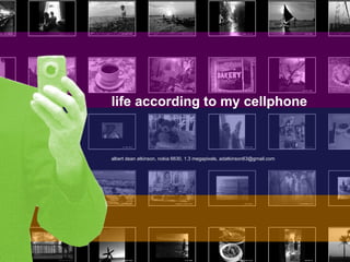 life according to my cellphone albert dean atkinson, nokia 6630,  1.3 megapixels, adatkinson63@gmail.com 