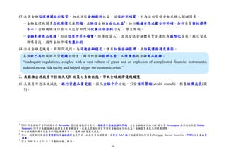 16
(3)美國金融監理機關疏於監管，加以誤信金融創新效益，且信評不確實，則為進而引發金融危機之關鍵因素。
－金融監理機關多忽視房價泡沫問題，並誤信金融自由化效益4
，加以職權有限或劃分不明確，各州房貸審核標準
不一，金融機構得以在不同監管部門間從事法令套利行為5
，孳生弊端。
－金融創新商品複雜，加以信用評等不確實，誤導投資人6
；且因全球金融體系緊密連結與國際化發展，致次貸危
機爆發後，國際金融市場動盪加劇。
(4)全球金融危機後，國際間咸認，為促進金融穩定，唯有加強金融監理，並防範債務過度擴張。
美國歐巴馬總統將次貸危機的發生，歸因於金融監理不當、人性貪婪與金融商品複雜。
“Inadequate regulations, coupled with a vast culture of greed and an explosion of complicated financial instruments,
induced excess risk taking and helped trigger the economic crisis.”7
2. 美國推出挽救房市措施及 QE 政策之負面效應，導致全球經濟復甦緩慢
(1)美國房市泡沫破滅後，銀行資產品質受創，弱化金融中介功能，引發信用緊縮(credit crunch)，影響經濟成長(圖
3)。
4
2005 年美國聯準會(Fed)前主席 Bernanke 曾於國會聽證會表示，美國房市並無泡沫化問題。力主金融自由化的 Fed 前主席 Greenspan 與前財政部長 Rubin、
Summers 均曾於美國金融危機調查委員會聽證會，直接或間接坦承當年誤信金融自由化的效益，金融監管未能及時因應調整。
5
即金融機構利用不同監管部門監理標準不一，選用相對寬鬆之規定。
6
例如，投資銀行透過房貸證券化及金融創新包裝手法，拓展房貸相關業務，惟部分 AAA 級不動產貸款抵押證券(Mortgage Backed Securities，MBS)之資產品質
堪慮。
7
引自 2009 年 6 月 18 日「華爾街日報」報導。
 