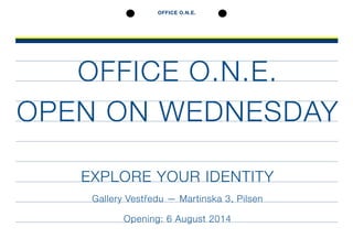 OFFICE O.N.E.
OFFICE O.N.E.
OPEN ON WEDNESDAY
EXPLORE YOUR IDENTITY
Gallery Vestředu — Martinska 3, Pilsen
Opening: 6 August 2014
 