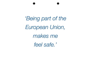‘Being part of the
European Union,
makes me
feel safe.’
 