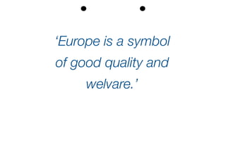 ‘Europe is a symbol
of good quality and
welvare.’
 
