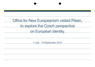 Office for New Europeanism visited Pilsen,
to explore the Czech perspective
on European identity.
7 July - 19 September 2014
 