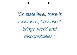 ‘On state level, there is
resistance, because it
brings ‘work’ and
responsibilities.’
 